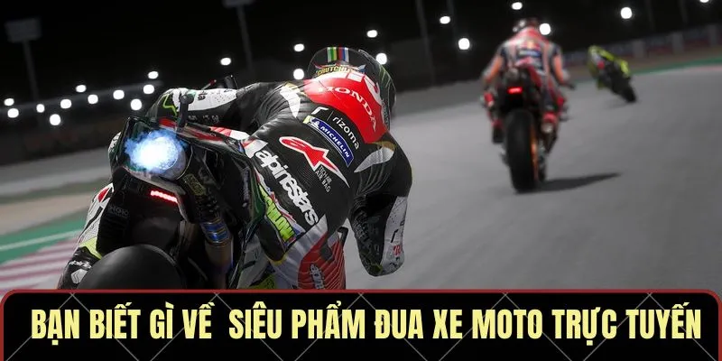 Bạn biết gì về siêu phẩm đua xe moto trực tuyến