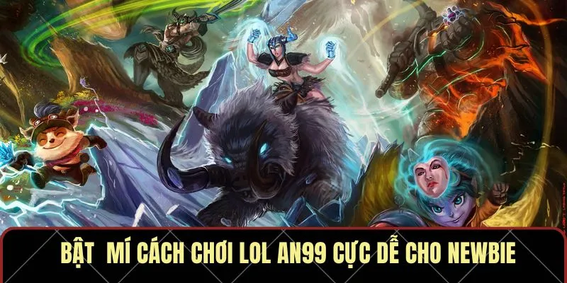 Bật mí cách chơi LoL An99 cực dễ cho newbie