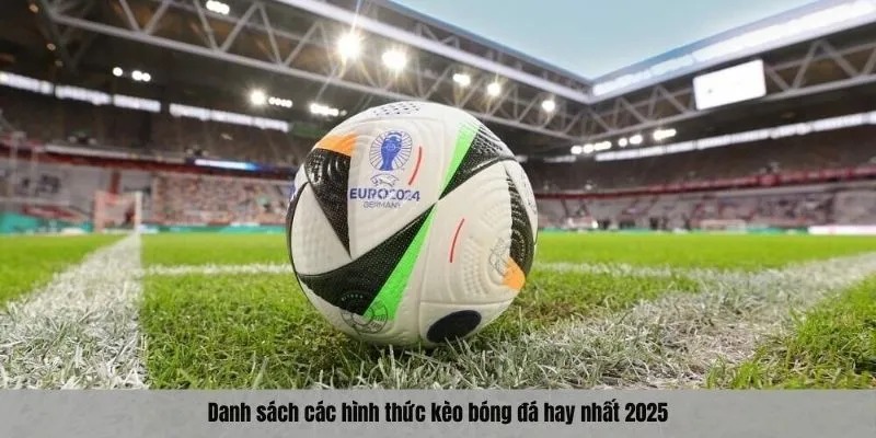 Danh sách các hình thức kèo bóng đá hay nhất 2025