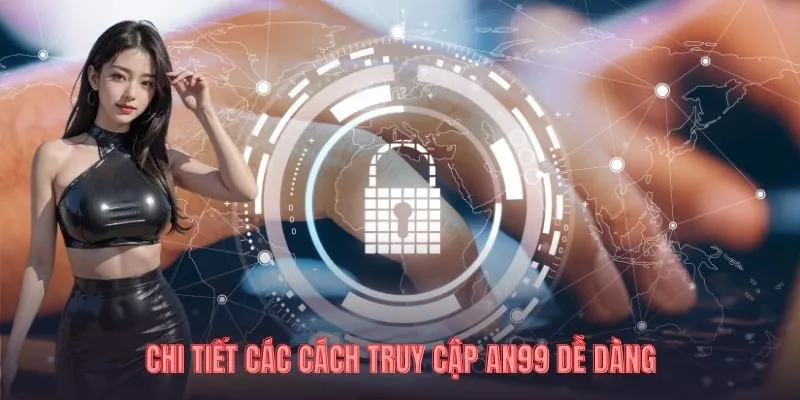 Chi tiết các cách truy cập AN99 dễ dàng