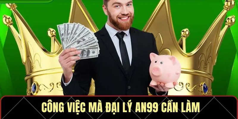 Công việc mà đại lý AN99 cần làm