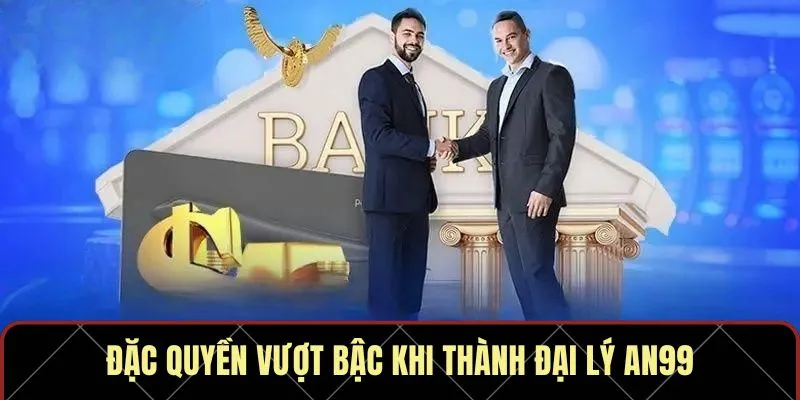 Đặc quyền vượt bậc khi thành đại lý AN99