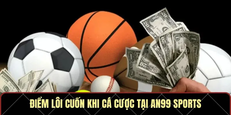 Điểm lôi cuốn khi cá cược tại AN99 Sports