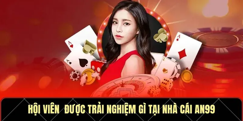 Hội viên được trải nghiệm gì tại nhà cái AN99