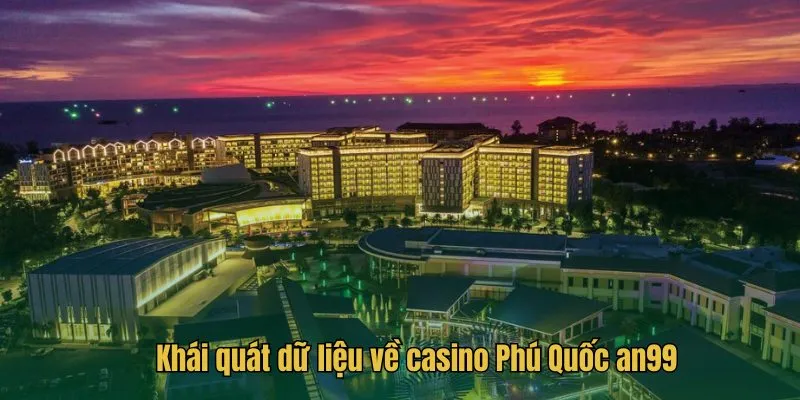 Khái quát dữ liệu về casino Phú Quốc AN99