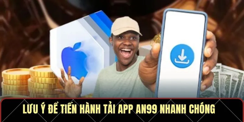 Lưu ý để tiến hành tải app AN99 nhanh chóng