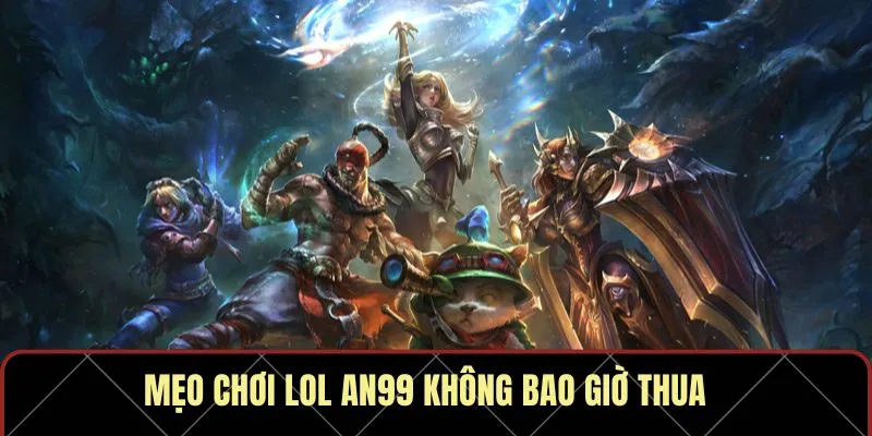Mẹo chơi LoL An99 không bao giờ thua