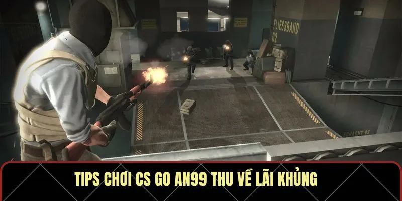 Tips chơi CS GO AN99 thu về lãi khủng