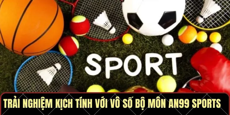 Trải nghiệm kịch tính với vô số bộ môn AN99 Sports