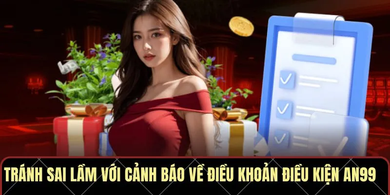 Tránh sai lầm với cảnh báo về điều khoản điều kiện AN99