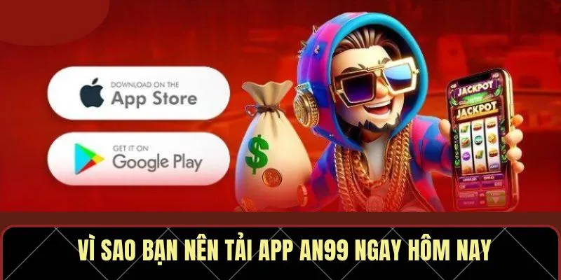 Vì sao bạn nên tải app AN99 ngay hôm nay